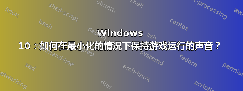 Windows 10：如何在最小化的情况下保持游戏运行的声音？