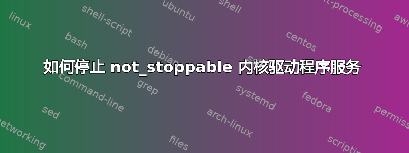 如何停止 not_stoppable 内核驱动程序服务