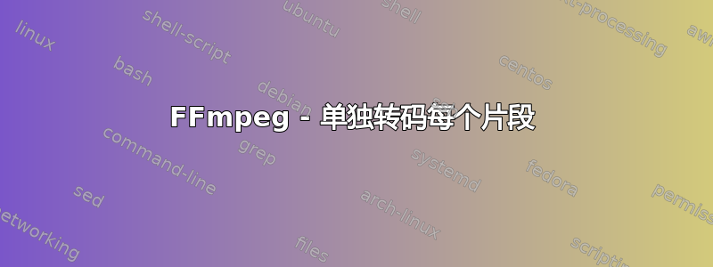 FFmpeg - 单独转码每个片段