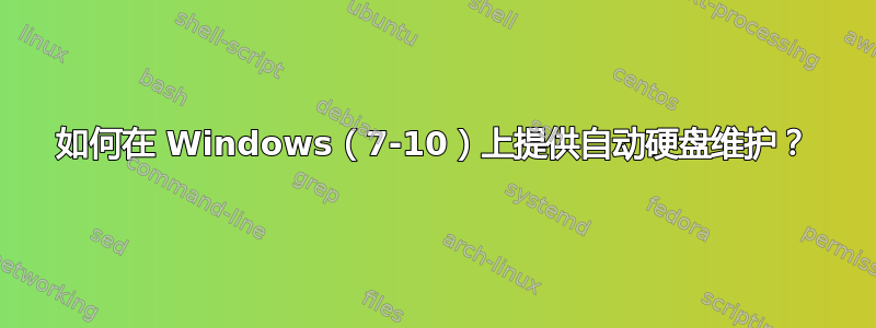 如何在 Windows（7-10）上提供自动硬盘维护？