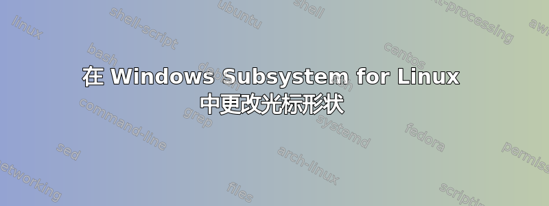 在 Windows Subsystem for Linux 中更改光标形状