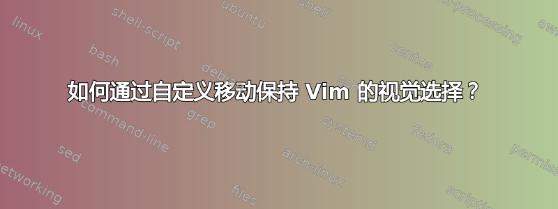 如何通过自定义移动保持 Vim 的视觉选择？