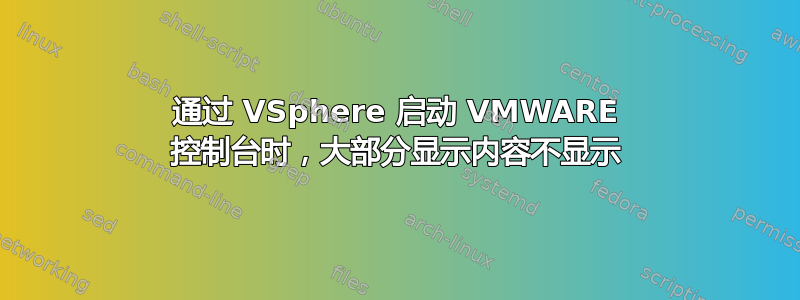 通过 VSphere 启动 VMWARE 控制台时，大部分显示内容不显示