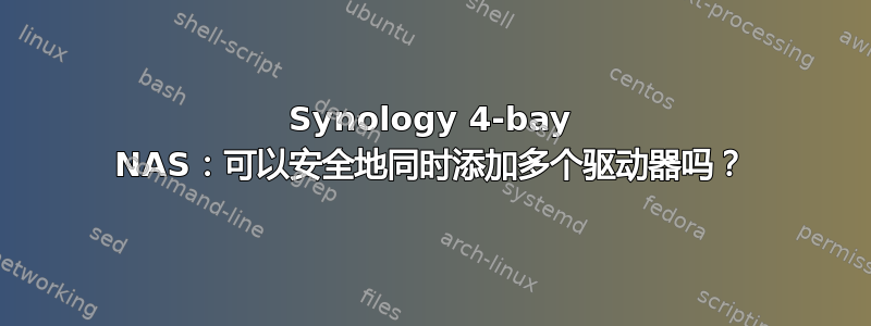 Synology 4-bay NAS：可以安全地同时添加多个驱动器吗？