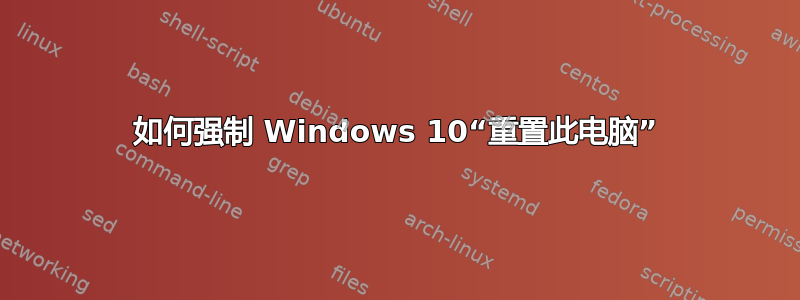 如何强制 Windows 10“重置此电脑”