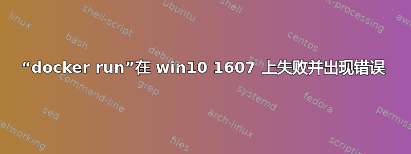 “docker run”在 win10 1607 上失败并出现错误