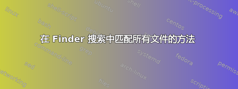 在 Finder 搜索中匹配所有文件的方法