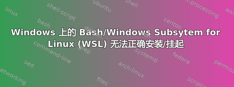 Windows 上的 Bash/Windows Subsytem for Linux (WSL) 无法正确安装/挂起