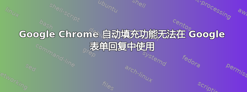 Google Chrome 自动填充功能无法在 Google 表单回复中使用