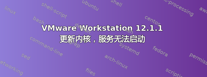 VMware Workstation 12.1.1 更新内核，服务无法启动