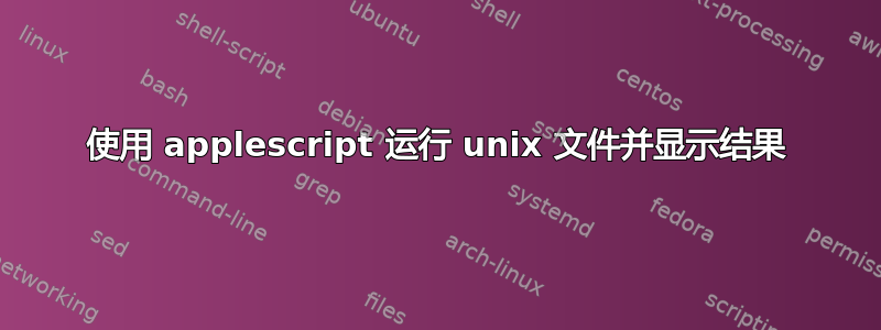 使用 applescript 运行 unix 文件并显示结果