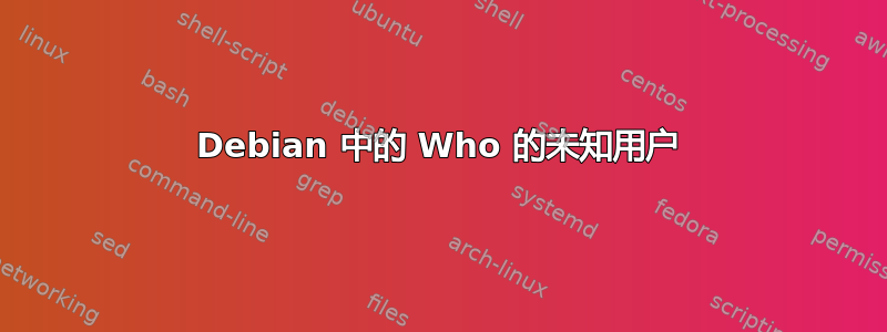 Debian 中的 Who 的未知用户