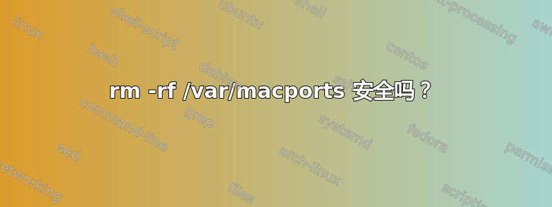 rm -rf /var/macports 安全吗？