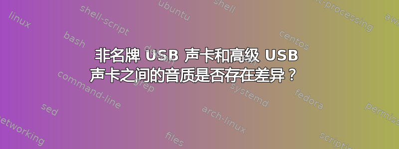 非名牌 USB 声卡和高级 USB 声卡之间的音质是否存在差异？ 