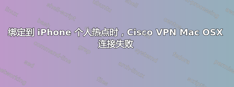 绑定到 iPhone 个人热点时，Cisco VPN Mac OSX 连接失败