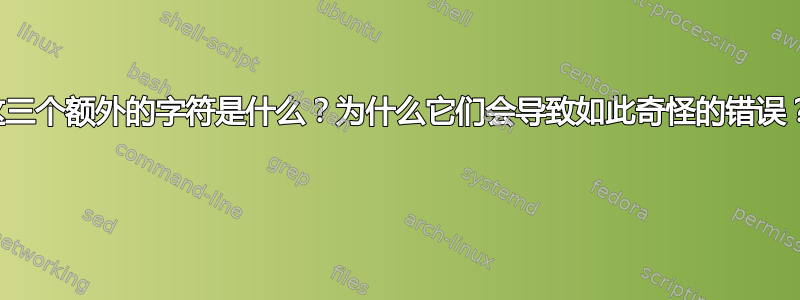 这三个额外的字符是什么？为什么它们会导致如此奇怪的错误？ 