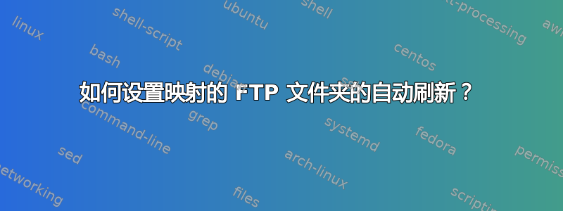 如何设置映射的 FTP 文件夹的自动刷新？