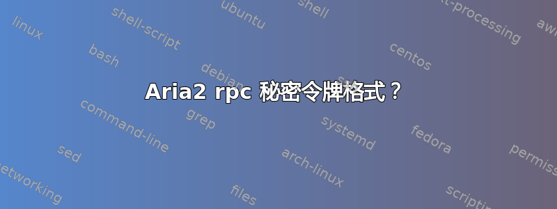 Aria2 rpc 秘密令牌格式？