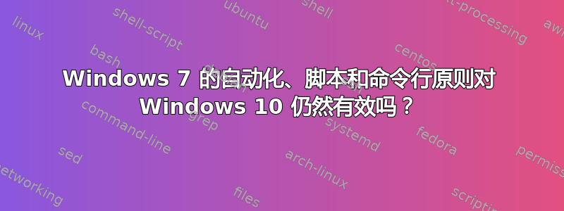 Windows 7 的自动化、脚本和命令行原则对 Windows 10 仍然有效吗？