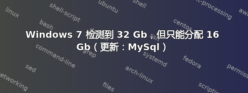 Windows 7 检测到 32 Gb，但只能分配 16 Gb（更新：MySql）