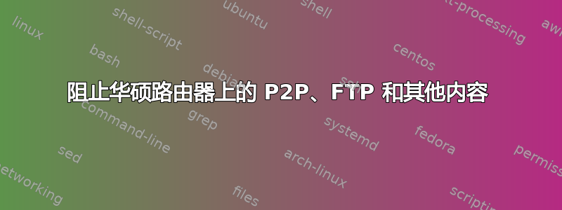 阻止华硕路由器上的 P2P、FTP 和其他内容