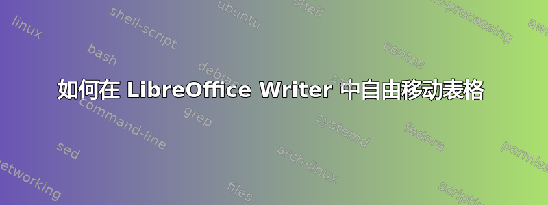 如何在 LibreOffice Writer 中自由移动表格