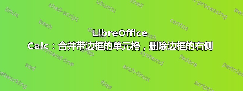 LibreOffice Calc：合并带边框的单元格，删除边框的右侧