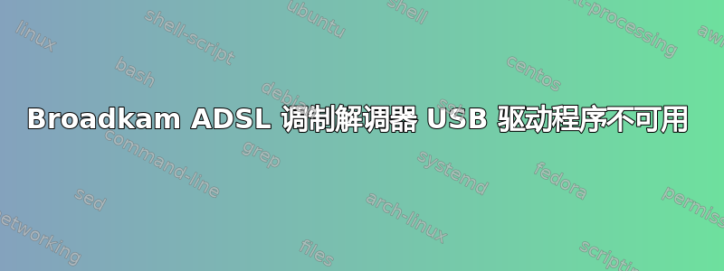 Broadkam ADSL 调制解调器 USB 驱动程序不可用