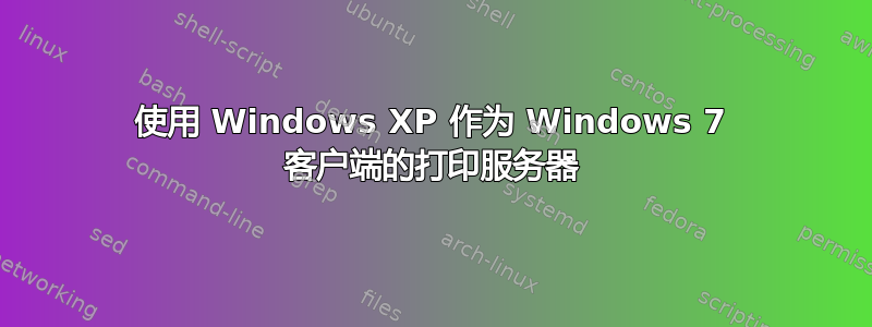 使用 Windows XP 作为 Windows 7 客户端的打印服务器