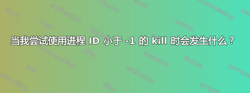 当我尝试使用进程 ID 小于 -1 的 kill 时会发生什么？