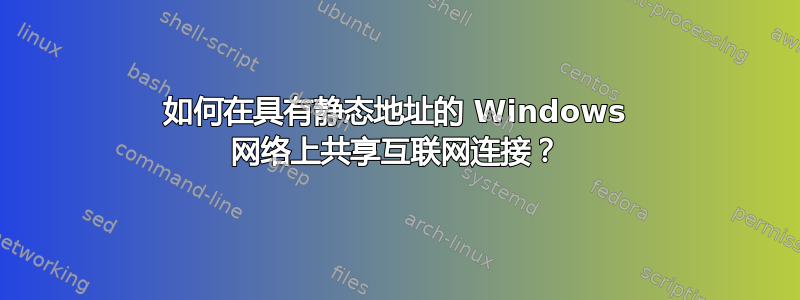 如何在具有静态地址的 Windows 网络上共享互联网连接？