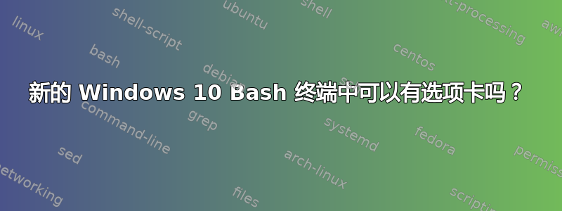 新的 Windows 10 Bash 终端中可以有选项卡吗？