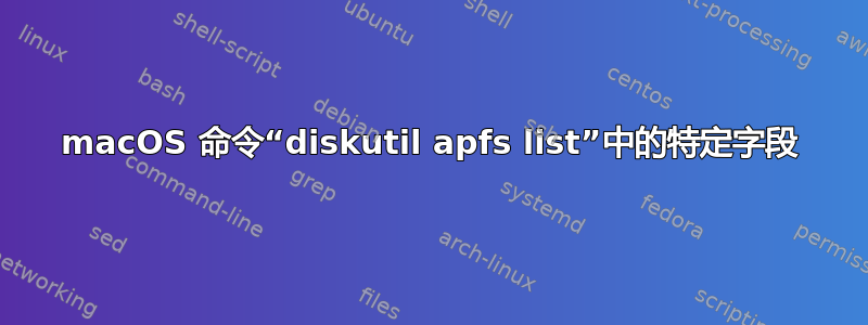 macOS 命令“diskutil apfs list”中的特定字段