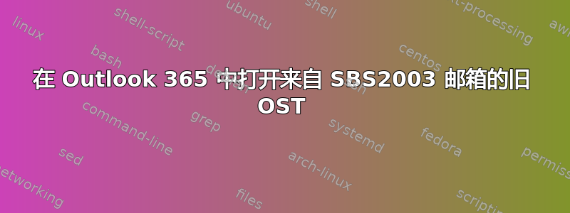 在 Outlook 365 中打开来自 SBS2003 邮箱的旧 OST