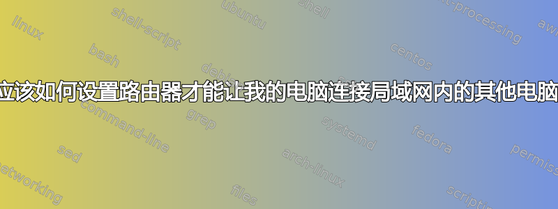 我应该如何设置路由器才能让我的电脑连接局域网内的其他电脑？