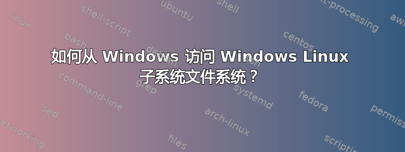 如何从 Windows 访问 Windows Linux 子系统文件系统？