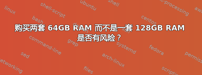 购买两套 64GB RAM 而不是一套 128GB RAM 是否有风险？