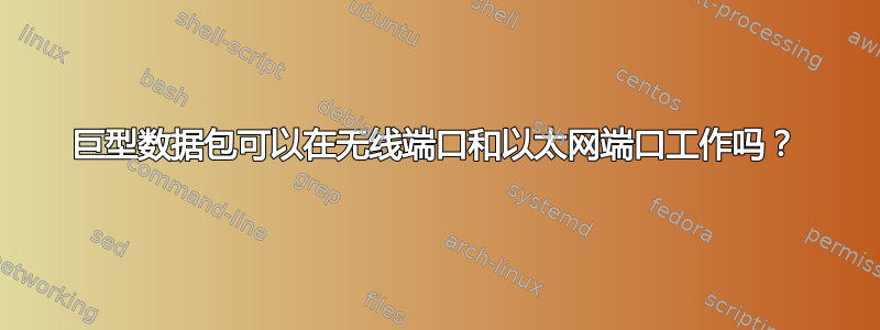 巨型数据包可以在无线端口和以太网端口工作吗？