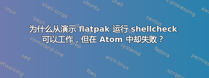 为什么从演示 flatpak 运行 shellcheck 可以工作，但在 Atom 中却失败？