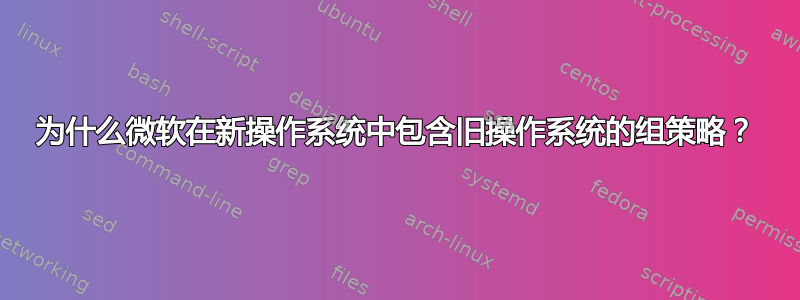 为什么微软在新操作系统中包含旧操作系统的组策略？