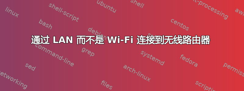 通过 LAN 而不是 Wi-Fi 连接到无线路由器