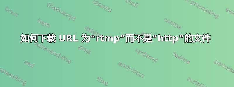 如何下载 URL 为“rtmp”而不是“http”的文件