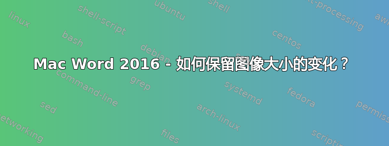 Mac Word 2016 - 如何保留图像大小的变化？