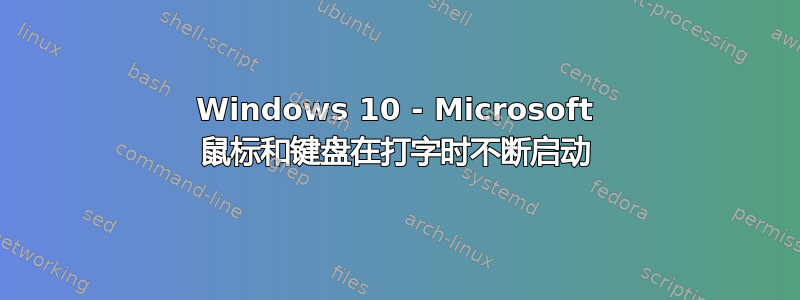 Windows 10 - Microsoft 鼠标和键盘在打字时不断启动