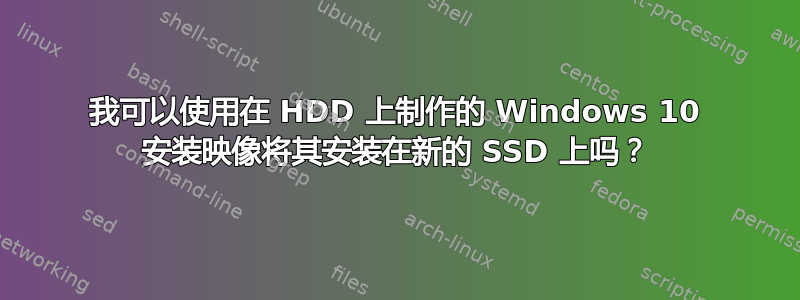 我可以使用在 HDD 上制作的 Windows 10 安装映像将其安装在新的 SSD 上吗？