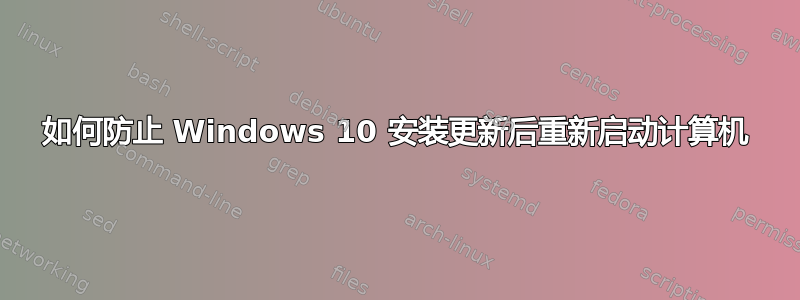 如何防止 Windows 10 安装更新后重新启动计算机