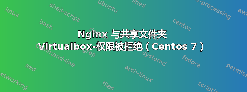 Nginx 与共享文件夹 Virtualbox-权限被拒绝（Centos 7）