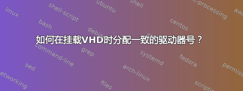 如何在挂载VHD时分配一致的驱动器号？