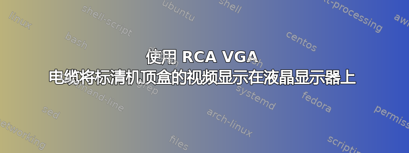 使用 RCA VGA 电缆将标清机顶盒的视频显示在液晶显示器上