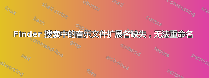 Finder 搜索中的音乐文件扩展名缺失，无法重命名